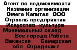Агент по недвижимости › Название организации ­ Омега-Капитал, ООО › Отрасль предприятия ­ Искусство, культура › Минимальный оклад ­ 45 000 - Все города Работа » Вакансии   . Самарская обл.,Отрадный г.